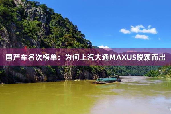 国产车名次榜单：为何上汽大通MAXUS脱颖而出