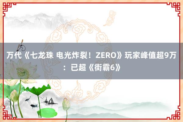 万代《七龙珠 电光炸裂！ZERO》玩家峰值超9万：已超《街霸6》