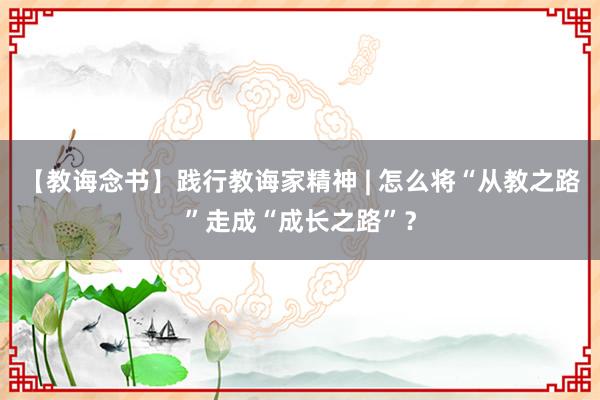 【教诲念书】践行教诲家精神 | 怎么将“从教之路”走成“成长之路”？