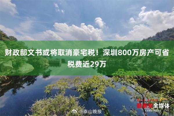 财政部文书或将取消豪宅税！深圳800万房产可省税费近29万