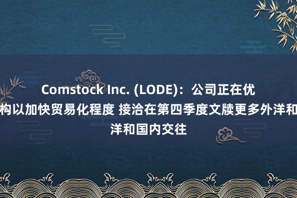 Comstock Inc. (LODE)：公司正在优化本钱结构以加快贸易化程度 接洽在第四季度文牍更多外洋和国内交往