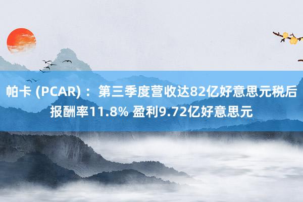 帕卡 (PCAR) ：第三季度营收达82亿好意思元税后报酬率11.8% 盈利9.72亿好意思元