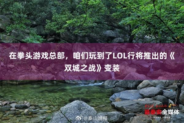 在拳头游戏总部，咱们玩到了LOL行将推出的《双城之战》变装