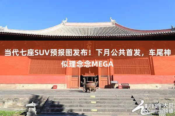 当代七座SUV预报图发布！下月公共首发，车尾神似理念念MEGA