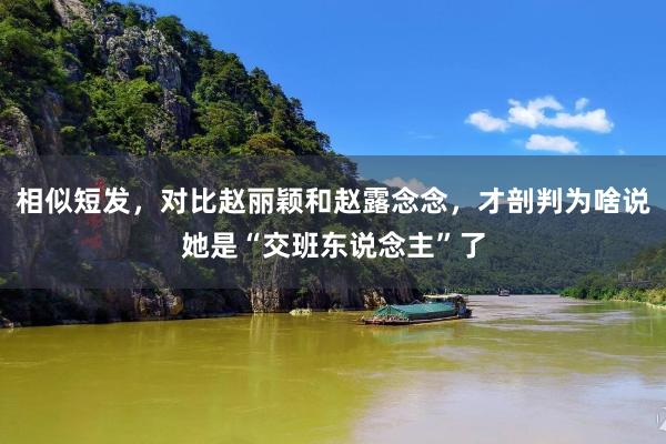 相似短发，对比赵丽颖和赵露念念，才剖判为啥说她是“交班东说念主”了