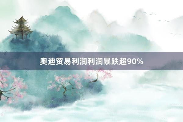 奥迪贸易利润利润暴跌超90%