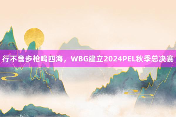 行不啻步枪鸣四海，WBG建立2024PEL秋季总决赛