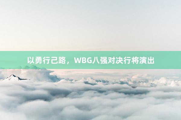 以勇行己路，WBG八强对决行将演出