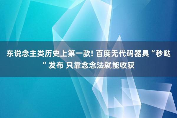 东说念主类历史上第一款! 百度无代码器具“秒哒”发布 只靠念念法就能收获