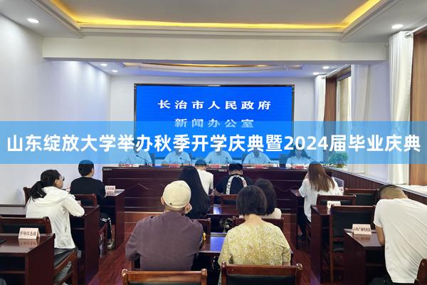 山东绽放大学举办秋季开学庆典暨2024届毕业庆典