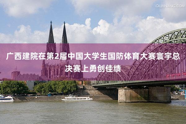 广西建院在第2届中国大学生国防体育大赛寰宇总决赛上勇创佳绩