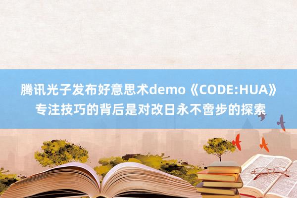 腾讯光子发布好意思术demo《CODE:HUA》 专注技巧的背后是对改日永不啻步的探索